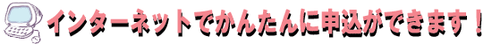 インターネットでかんたんに申込ができます!